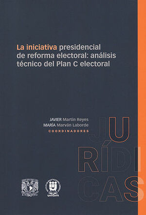 INICIATIVA PRESIDENCIAL DE REFORMA ELECTORAL: ANÁLISIS TÉCNICO DEL PLAN C ELECTORAL, LA - 1.ª ED. 2024