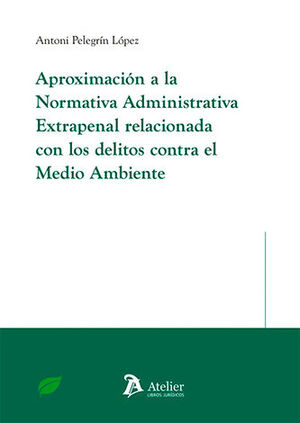 APROXIMACIÓN A LA NORMATIVA ADMINISTRATIVA EXTRAPENAL RELACIONADA CON LOS DELITOS CONTRA EL MEDIO AMBIENTE - 1.ª ED. 2024