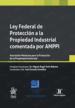 LEY FEDERAL DE PROTECCIÓN A LA PROPIEDAD INDUSTRIAL COMENTADA POR AMPPI - 1.ª ED. 2022